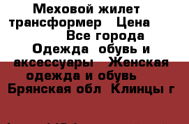 Меховой жилет - трансформер › Цена ­ 13 500 - Все города Одежда, обувь и аксессуары » Женская одежда и обувь   . Брянская обл.,Клинцы г.